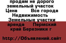 продам не дорого земельный участок › Цена ­ 80 - Все города Недвижимость » Земельные участки аренда   . Пермский край,Березники г.